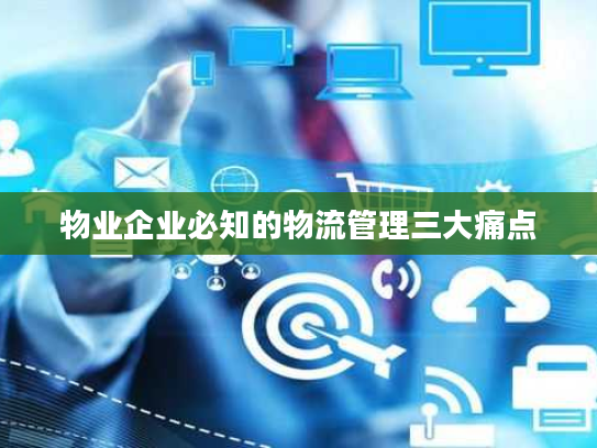 物业企业必知的物流管理三大痛点