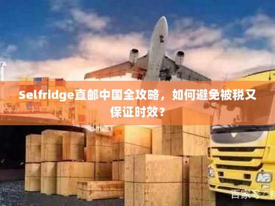 Selfridge直邮中国全攻略，如何避免被税又保证时效？