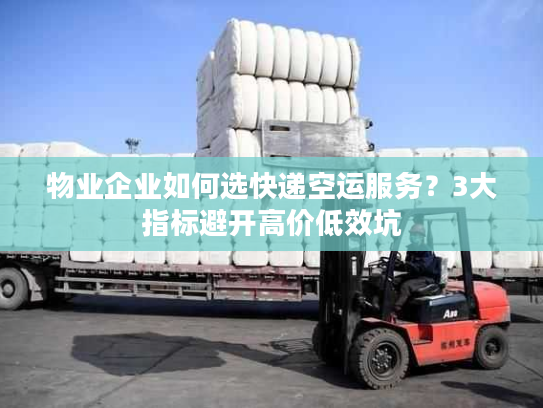 物业企业如何选快递空运服务？3大指标避开高价低效坑