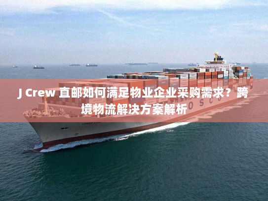 J Crew 直邮如何满足物业企业采购需求?跨境物流解决方案解析 J Crew 直邮如何满足物业企业采购需求?跨境物流解决方案解析