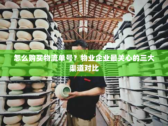 怎么购买物流单号？物业企业最关心的三大渠道对比