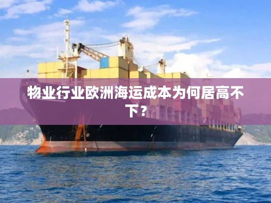 物业行业欧洲海运成本为何居高不下？