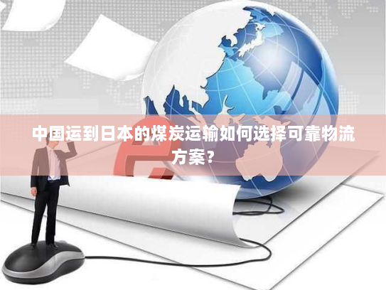 中国运到日本的煤炭运输如何选择可靠物流方案? 中国运到日本的煤炭运输如何选择可靠物流方案?