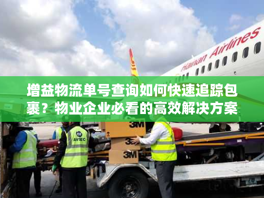 增益物流单号查询如何快速追踪包裹？物业企业必看的高效解决方案