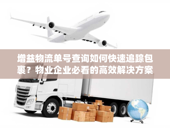 增益物流单号查询如何快速追踪包裹？物业企业必看的高效解决方案