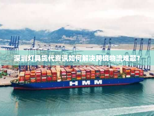 深圳灯具货代资讯如何解决跨境物流难题? 深圳灯具货代资讯如何解决跨境物流难题?