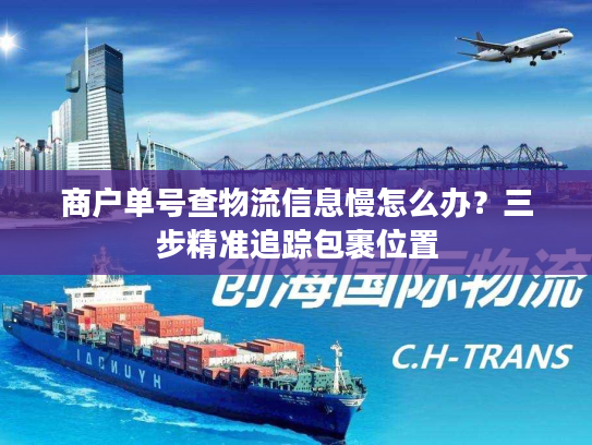 商户单号查物流信息慢怎么办？三步精准追踪包裹位置