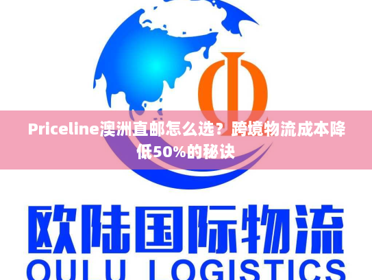 Priceline澳洲直邮怎么选?跨境物流成本降低50%的秘诀 Priceline澳洲直邮怎么选?跨境物流成本降低50%的秘诀