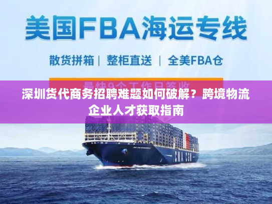 深圳货代商务招聘难题如何破解?跨境物流企业人才获取指南 深圳货代商务招聘难题如何破解?跨境物流企业人才获取指南