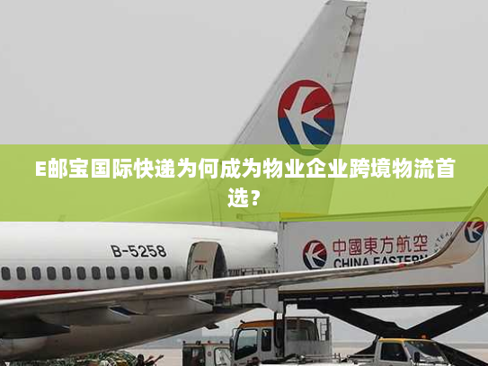 E邮宝国际快递为何成为物业企业跨境物流首选? E邮宝国际快递为何成为物业企业跨境物流首选?