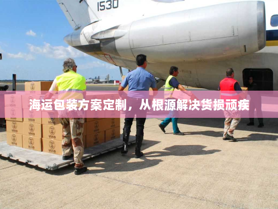 海运包装方案定制，从根源解决货损顽疾