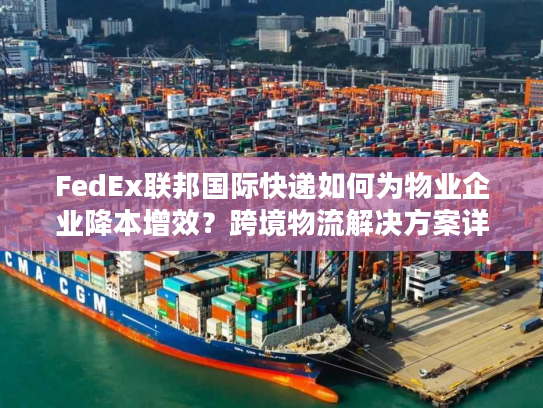 FedEx联邦国际快递如何为物业企业降本增效？跨境物流解决方案详解