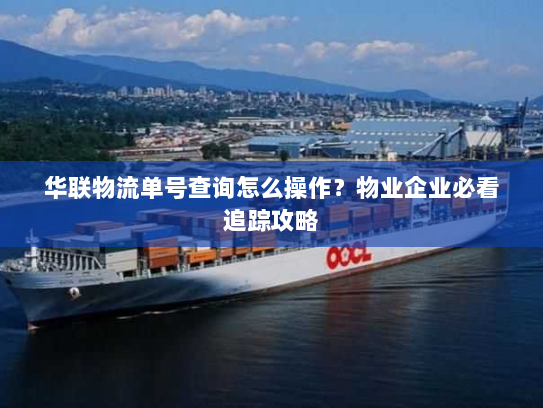 华联物流单号查询怎么操作?物业企业必看追踪攻略 华联物流单号查询怎么操作?物业企业必看追踪攻略