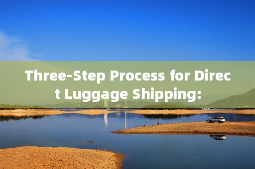 Three-Step Process for Direct Luggage Shipping:
