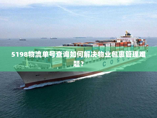 5198物流单号查询如何解决物业包裹管理难题？