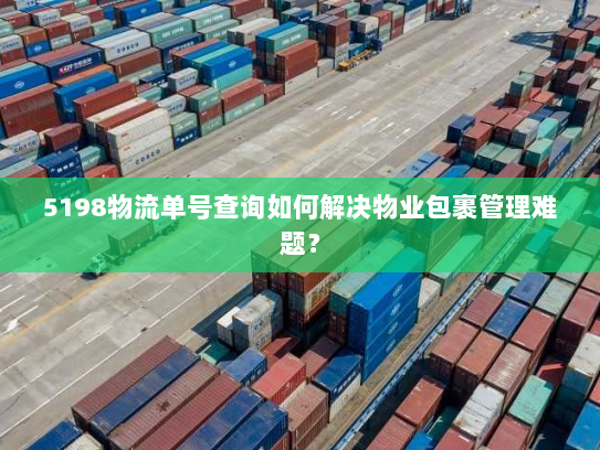 5198物流单号查询如何解决物业包裹管理难题？