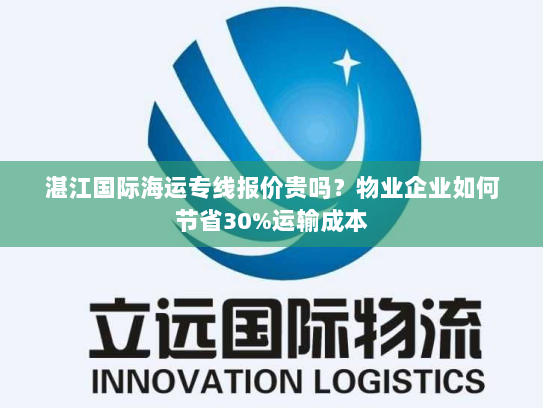 湛江国际海运专线报价贵吗？物业企业如何节省30%运输成本