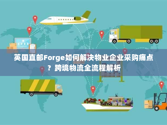 英国直邮Forge如何解决物业企业采购痛点?跨境物流全流程解析 英国直邮Forge如何解决物业企业采购痛点?跨境物流全流程解析