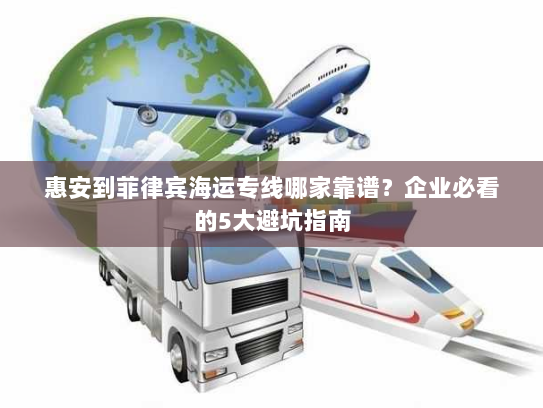 惠安到菲律宾海运专线哪家靠谱？企业必看的5大避坑指南