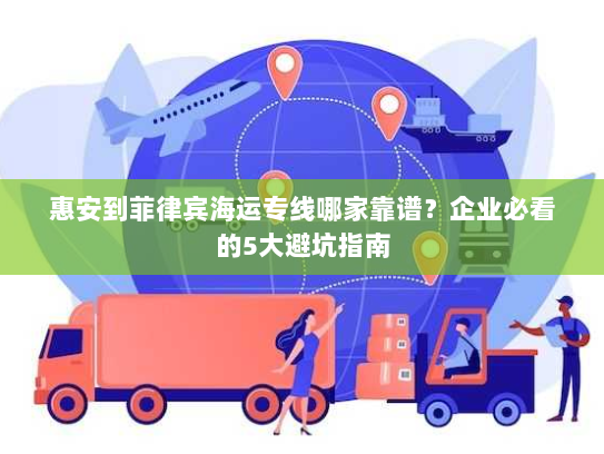 惠安到菲律宾海运专线哪家靠谱？企业必看的5大避坑指南