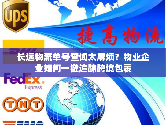长远物流单号查询太麻烦？物业企业如何一键追踪跨境包裹