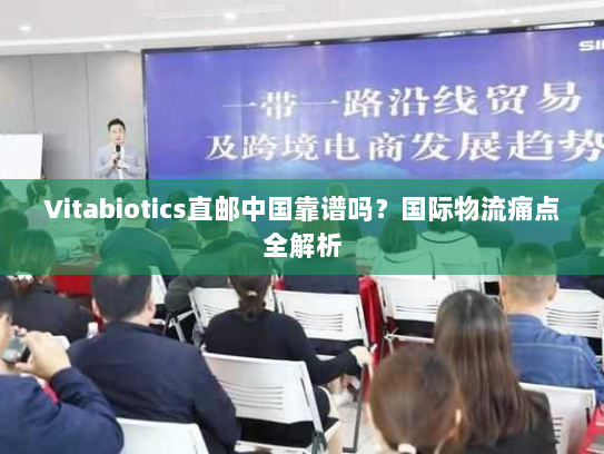 Vitabiotics直邮中国靠谱吗？国际物流痛点全解析