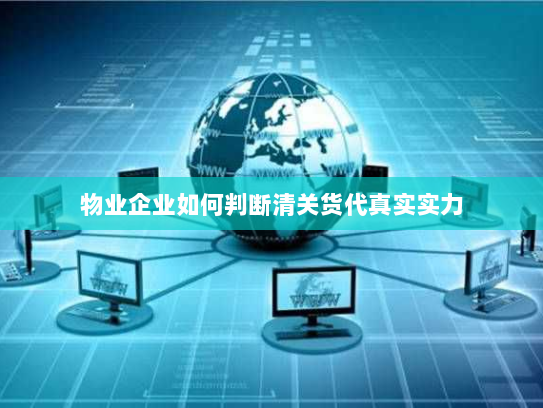 物业企业如何判断清关货代真实实力 物业企业如何判断清关货代真实实力