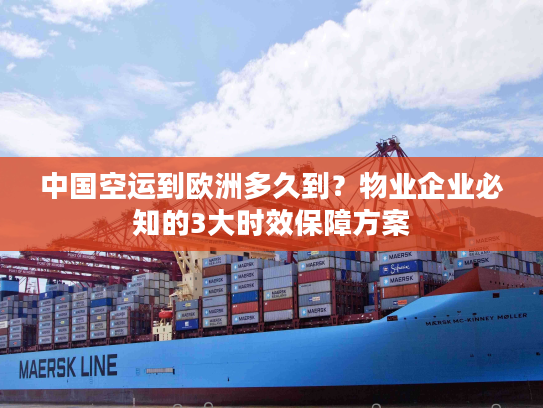 中国空运到欧洲多久到？物业企业必知的3大时效保障方案
