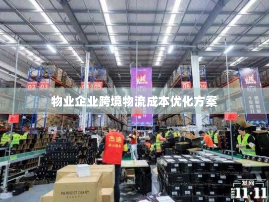 物业企业跨境物流成本优化方案 物业企业跨境物流成本优化方案