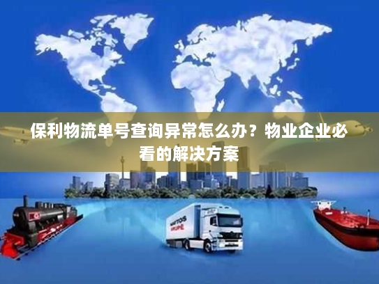 保利物流单号查询异常怎么办?物业企业必看的解决方案 保利物流单号查询异常怎么办?物业企业必看的解决方案