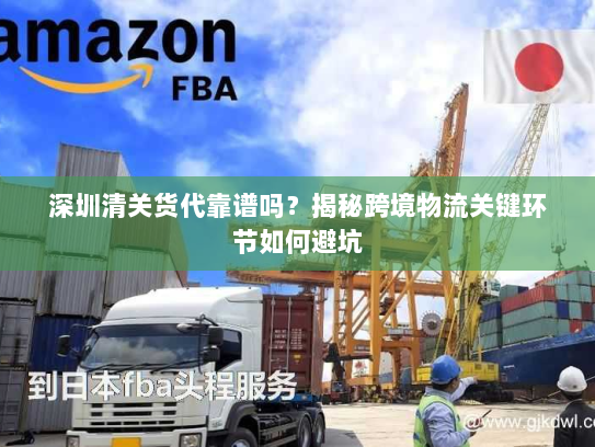 深圳清关货代靠谱吗?揭秘跨境物流关键环节如何避坑 深圳清关货代靠谱吗?揭秘跨境物流关键环节如何避坑