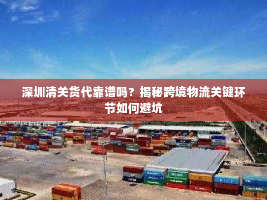 深圳清关货代靠谱吗?揭秘跨境物流关键环节如何避坑 深圳清关货代靠谱吗?揭秘跨境物流关键环节如何避坑
