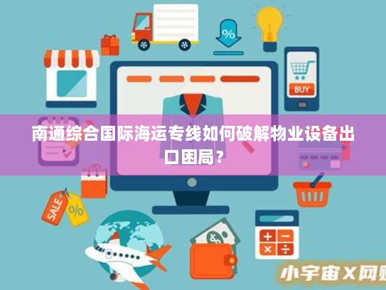 南通综合国际海运专线如何破解物业设备出口困局? 南通综合国际海运专线如何破解物业设备出口困局?