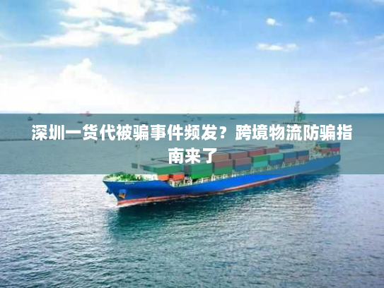 深圳一货代被骗事件频发？跨境物流防骗指南来了