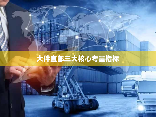 大件直邮三大核心考量指标