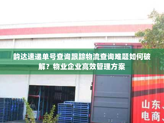 韵达速递单号查询跟踪物流查询难题如何破解?物业企业高效管理方案 韵达速递单号查询跟踪物流查询难题如何破解?物业企业高效管理方案