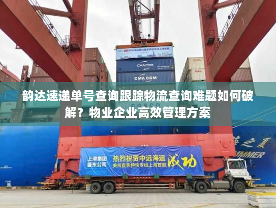 韵达速递单号查询跟踪物流查询难题如何破解?物业企业高效管理方案 韵达速递单号查询跟踪物流查询难题如何破解?物业企业高效管理方案