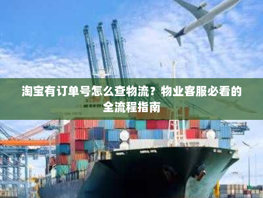 淘宝有订单号怎么查物流?物业客服必看的全流程指南 淘宝有订单号怎么查物流?物业客服必看的全流程指南