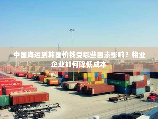 中国海运到韩国价钱受哪些因素影响？物业企业如何降低成本