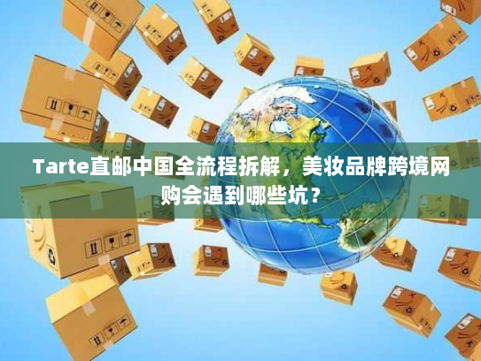 Tarte直邮中国全流程拆解，美妆品牌跨境网购会遇到哪些坑？