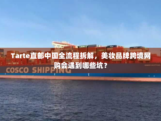 Tarte直邮中国全流程拆解，美妆品牌跨境网购会遇到哪些坑？