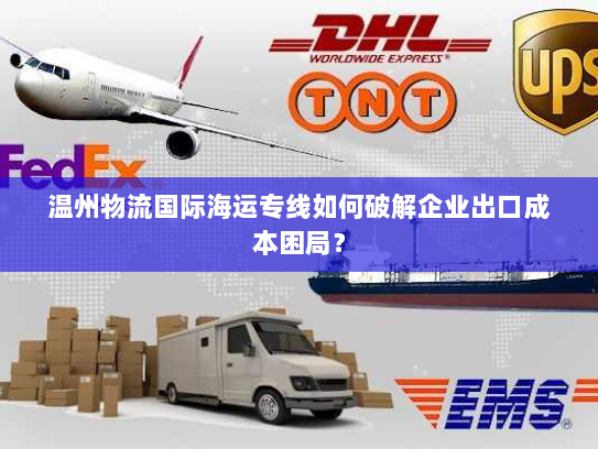 温州物流国际海运专线如何破解企业出口成本困局? 温州物流国际海运专线如何破解企业出口成本困局?