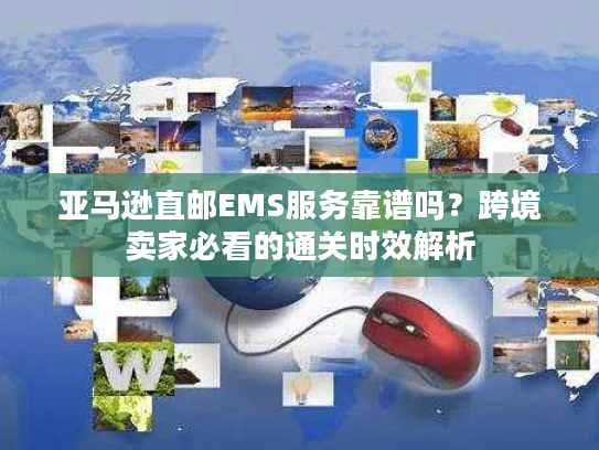 亚马逊直邮EMS服务靠谱吗?跨境卖家必看的通关时效解析 亚马逊直邮EMS服务靠谱吗?跨境卖家必看的通关时效解析