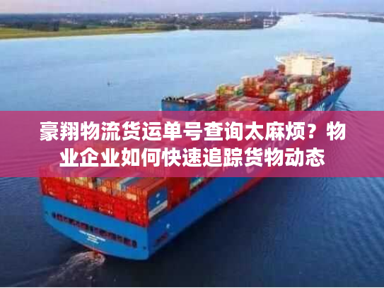 豪翔物流货运单号查询太麻烦？物业企业如何快速追踪货物动态