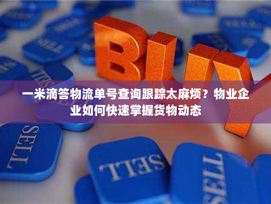 一米滴答物流单号查询跟踪太麻烦?物业企业如何快速掌握货物动态 一米滴答物流单号查询跟踪太麻烦?物业企业如何快速掌握货物动态