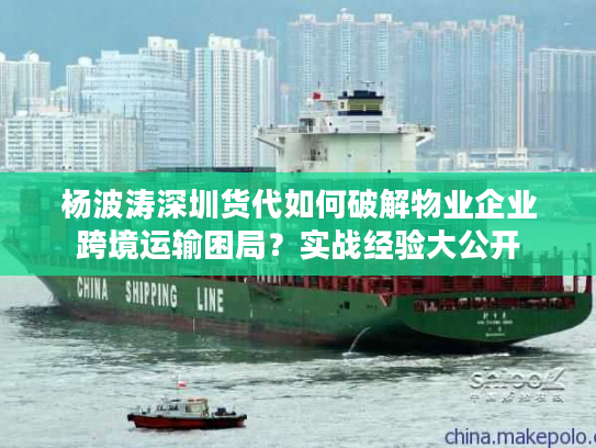 杨波涛深圳货代如何破解物业企业跨境运输困局?实战经验大公开 杨波涛深圳货代如何破解物业企业跨境运输困局?实战经验大公开