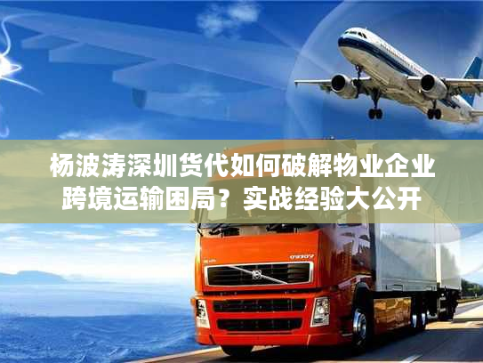 杨波涛深圳货代如何破解物业企业跨境运输困局？实战经验大公开