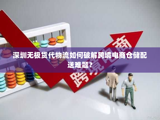深圳无极货代物流如何破解跨境电商仓储配送难题？