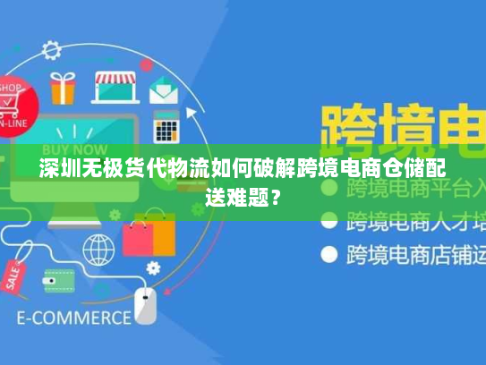 深圳无极货代物流如何破解跨境电商仓储配送难题？