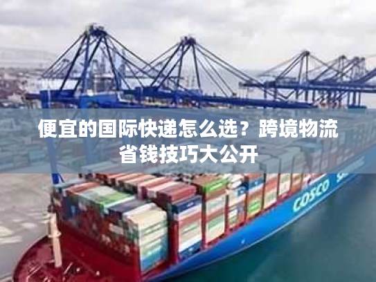 便宜的国际快递怎么选？跨境物流省钱技巧大公开